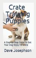 Crate Training Puppies: A Step-by-Step Guide to Get Your Dog Enjoy his Crate