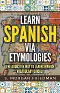 Learn Spanish via Etymologies: The Addictive Way To Learn Spanish Quickly