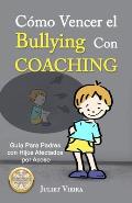 C?mo Vencer el Bullying Con Coaching: Gu?a Para Padres con Hijos Afectados por Acoso