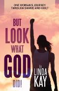 But Look What God Did!: One Woman's Journey Through Shame and Guilt