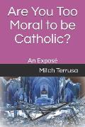 Are You Too Moral to Be Catholic?: An Expos