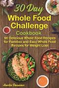 30 Day Whole Food Challenge Cookbook: 90 Delicious Whole Food Recipes for Families and Easy Whole Food Recipes for Weight Loss