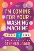 I'm Coming For Your Washing Machine. Book 1: 60 Essays