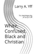 White, Confused, Black and Christian: The Autobiography of Larry A. Yff