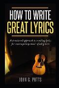 How to Write Great Lyrics: A Structured Approach to Creating Lyrics for Contemporary Music of All Genres