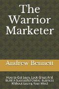 The Warrior Marketer: How to Get Lean, Look Great And Build A Successful Online Business Without Losing Your Mind