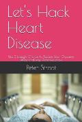 Let's Hack Heart Disease: Use 3 Lifestyle Choices to Reduce Your Oxidative Stress and Stop Atherosclerosis