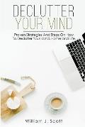 Declutter Your Mind: Proven Strategies And Steps On How To Declutter Your Mind, Home And Life