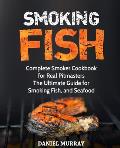 Smoking Fish: Complete Smoker Cookbook for Real Pitmasters, The Ultimate Guide for Smoking Fish, and Seafood