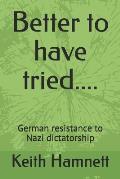 Better to Have Tried....: German Resistance to Nazi Dictatorship