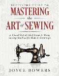 Beginners Guide to Mastering the Art of Sewing: A Visual Step By Step Guide to Using Sewing Machine for Kids & Grownups