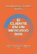 El Cliente En Un Mercado B2B: Incluye Casos Pr?cticos de Valoraci?n Y Clasificaci?n de Clientes En Un Mercado B2B