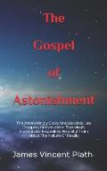The Gospel of Astonishment: The Astonishingly Crazy Unbelievable Jaw Dropping Gobsmacking Shockingly Spectacular Exquisitely Beautiful Truth About