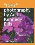 I SPY photography by Anita Kennedy Ellis: Volume I, Flowers in the Yard...Wildflowers in the Field...