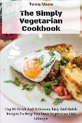 The Simply Vegetarian Cookbook: Top 50 Fresh and Delicious, Easy and Quick Recipes to Help You Start Vegetarian Diet Lifestyle