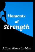 Moments of Strength: Affirmations for Men
