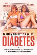 Healthy Lifestyle Against Diabetes 1st. Edition: Control, Prevent and Reverse Your Diabetes. a Nutritional and Mindset Approach