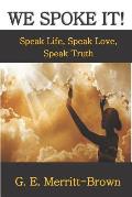 We Spoke It!: Speak Life, Speak Love, Speak Truth