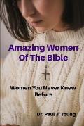 Amazing Women Of the Bible: Women That You Never Knew Before