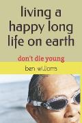 Living a Happy Long Life on Earth: Don't Die Young