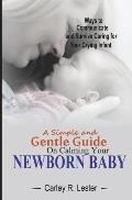 A Simple and Gentle Guide on Calming your Newborn Baby: Ways to Communicate and Survive Caring for your Crying Infant
