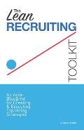 The Lean Recruiting Toolkit: An Agile Blueprint for Creating & Executing Top Hiring Strategies