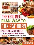 The Keto Meal Plan Way To 10x Fat Burn: 2 manuscripts - The Keto Diet for Beginners and The Keto Cookbook: Precise Keto Diet Recipes 2 x 28 day Keto M