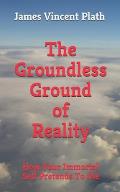 The Groundless Ground of Reality: How Your Immortal Self Pretends To Die