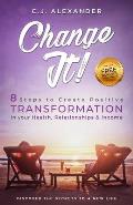 Change It: 8 Steps to Create Positive Transformation in Your Health, Relationships and Income