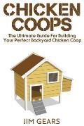 Chicken Coop: Build Your Perfect Chicken Coop Today, In This Chicken Coop Guide For Beginners You Will Learn How To Make A Great DIY