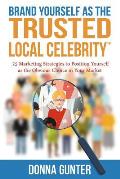 Brand Yourself as The Trusted Local Celebrity: 25 Marketing Strategies to Position Yourself as the Obvious Choice in Your Market