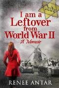 I Am a Leftover from World War 2: A Memoir