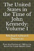 The United States in the Time of John Kennedy: Volume 1: From the Election of 1960 to the Eve of the Cuban Missile Crisis