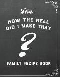 The How the Hell Did I Make That? Family Recipe Book