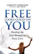 Free Looks Good on You: Healing the Soul Wounds of Toxic Love