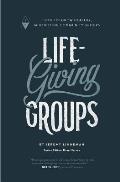 Life-Giving Groups: How-To Grow Healthy, Multiplying Community Groups