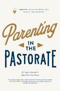 Parenting in the Pastorate: How-To Faithfully Raise Kids in Full-Time Ministry