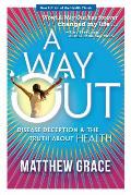 A Way Out - Disease Deception and the Truth about Health: New Edition