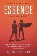 Your Essence Undressed: How to Dress Your Confidence and Reveal the Real You!