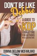Don't Be Like Debbie: A Guide to KDP Formatting for Authors and Illustrators