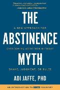 Abstinence Myth A New Approach for Overcoming Addiction Without Shame Judgment or Rules