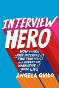 Interview Hero: How to Ace Your Interviews, Find Your Voice, and Direct the Narrative of Your Life