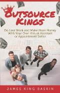 Outsource Kings: Do Less Work and Make More Money With Your Own Virtual Assistant or Appointment Setter