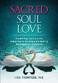 Sacred Soul Love: Manifesting True Love and Happiness by Revealing and Healing Blockages and Limitations