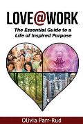 Love@work: The Essential Guide to a Life of Inspired Purpose