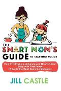 Smart Moms Guide to Starting Solids How to Introduce Advance & Nourish Your Baby with First Foods & Avoid the Most Common Mistakes