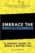 Embrace the Ridiculousness!: A Pocket Guide to Being a Better You