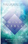 The Mind Overlay: Wake Up & Get Real - A Guide to Transform Your Life