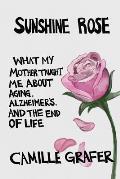 Sunshine Rose: What My Mother Taught Me about Aging, Alzheimer's, and the End of Life