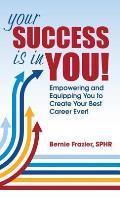 Your Success is in YOU: Empowering and Equipping You to Create Your Best Career Ever!